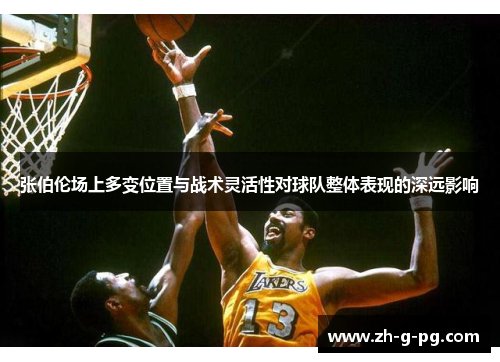 张伯伦场上多变位置与战术灵活性对球队整体表现的深远影响