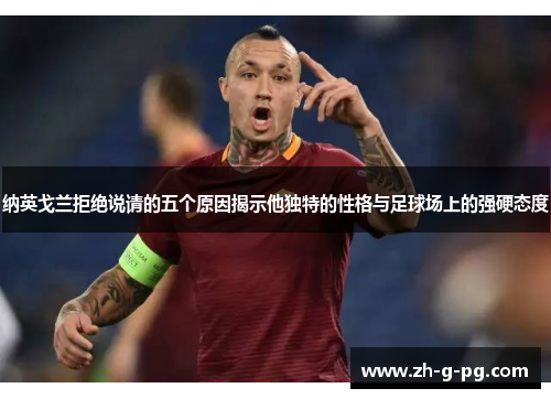 纳英戈兰拒绝说请的五个原因揭示他独特的性格与足球场上的强硬态度