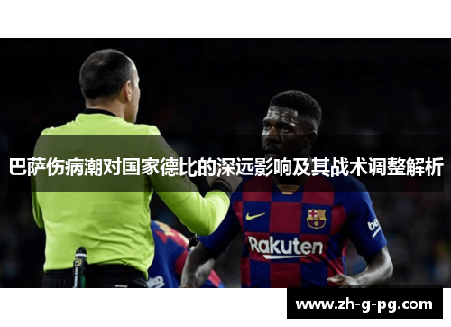 巴萨伤病潮对国家德比的深远影响及其战术调整解析