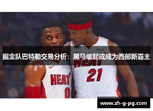 掘金队巴特勒交易分析：黑马崛起或成为西部新霸主
