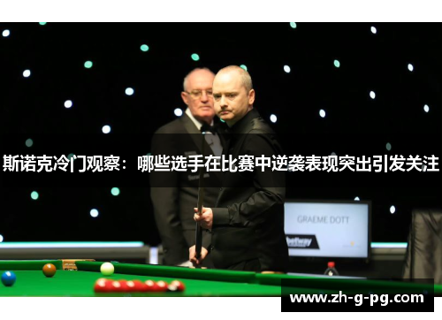 斯诺克冷门观察：哪些选手在比赛中逆袭表现突出引发关注