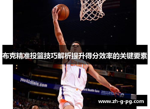 布克精准投篮技巧解析提升得分效率的关键要素