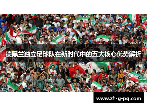 德黑兰独立足球队在新时代中的五大核心优势解析