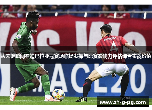 从关键瞬间看迪巴拉亚冠赛场临场发挥与比赛影响力评估综合实战价值