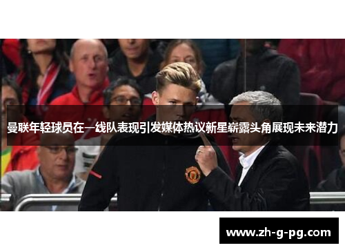 曼联年轻球员在一线队表现引发媒体热议新星崭露头角展现未来潜力