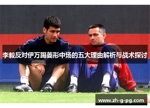 李毅反对伊万踢菱形中场的五大理由解析与战术探讨