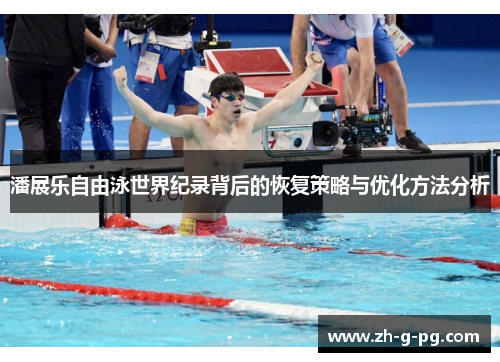 潘展乐自由泳世界纪录背后的恢复策略与优化方法分析