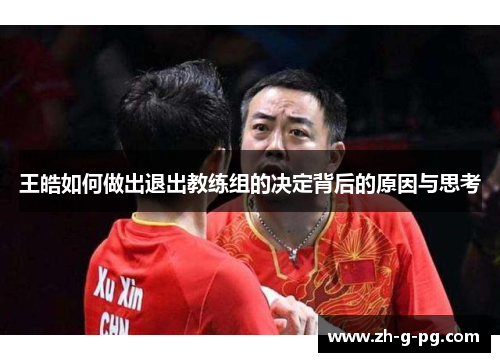 王皓如何做出退出教练组的决定背后的原因与思考