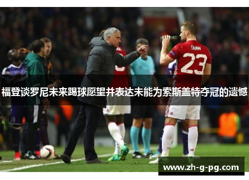 福登谈罗尼未来踢球愿望并表达未能为索斯盖特夺冠的遗憾