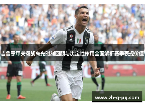 吉鲁意甲关键战高光时刻回顾与决定性作用全面解析赛季表现价值