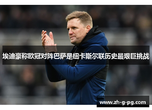 埃迪豪称欧冠对阵巴萨是纽卡斯尔联历史最艰巨挑战