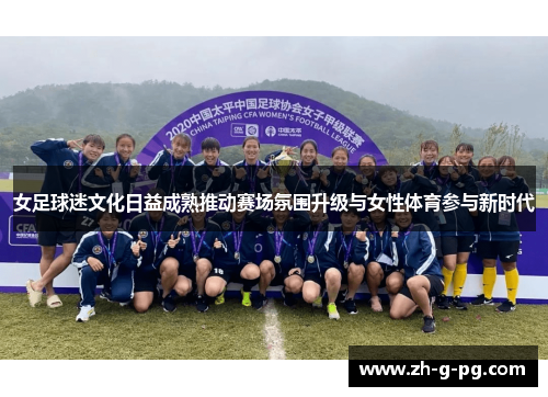 女足球迷文化日益成熟推动赛场氛围升级与女性体育参与新时代