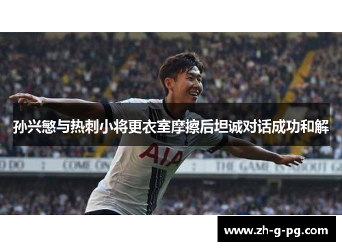 孙兴慜与热刺小将更衣室摩擦后坦诚对话成功和解