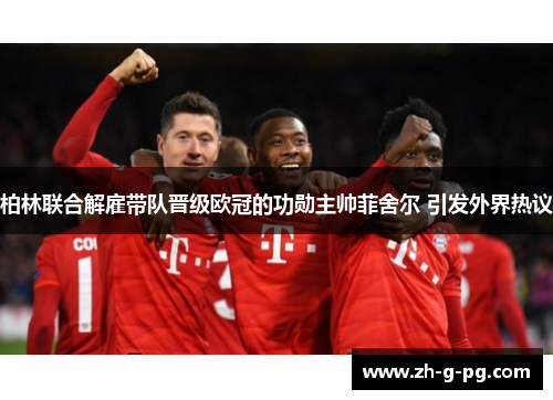 柏林联合解雇带队晋级欧冠的功勋主帅菲舍尔 引发外界热议