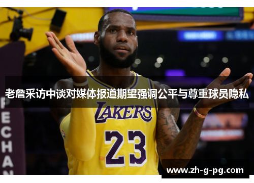老詹采访中谈对媒体报道期望强调公平与尊重球员隐私