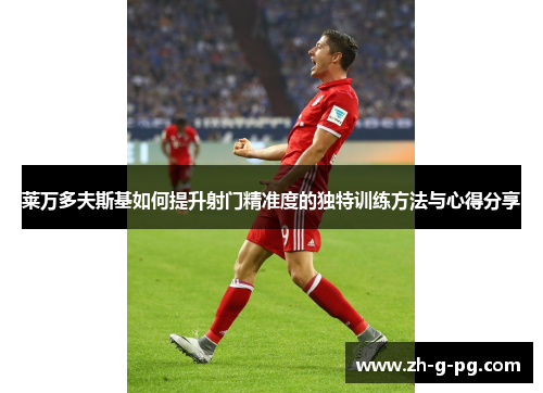 莱万多夫斯基如何提升射门精准度的独特训练方法与心得分享