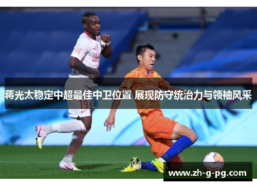 蒋光太稳定中超最佳中卫位置 展现防守统治力与领袖风采