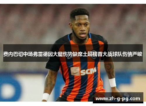 费内巴切中场弗雷德因大腿伤势缺席土超榜首大战球队伤情严峻